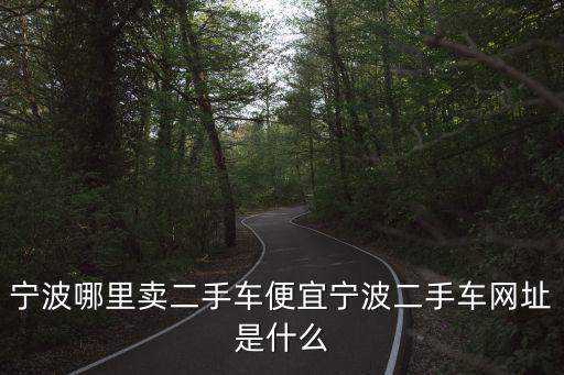 寧波哪里賣二手車便宜寧波二手車網址是什么