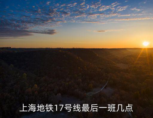 上海地鐵17號(hào)線最后一班幾點(diǎn)