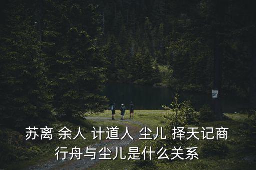 蘇離 余人 計道人 塵兒 擇天記商行舟與塵兒是什么關系