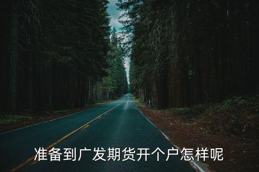 準備到廣發期貨開個戶怎樣呢
