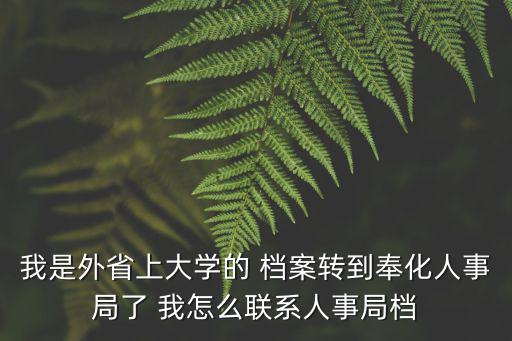 我是外省上大學(xué)的 檔案轉(zhuǎn)到奉化人事局了 我怎么聯(lián)系人事局檔