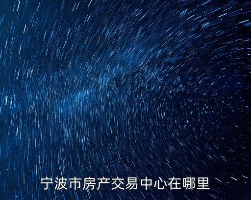 寧波房產交易中心，寧波市房產交易中心在哪里