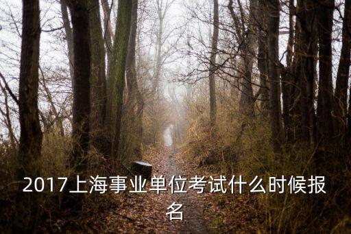 2017上海事業單位考試什么時候報名