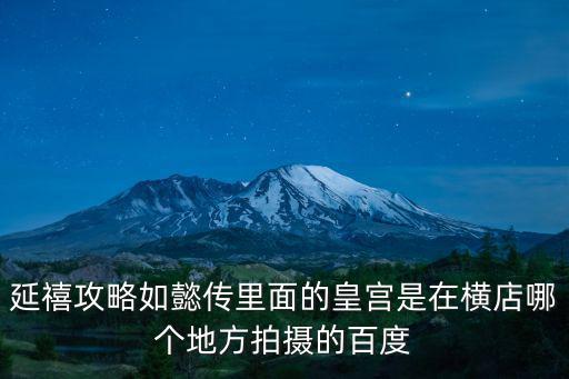 延禧攻略如懿傳里面的皇宮是在橫店哪個地方拍攝的百度