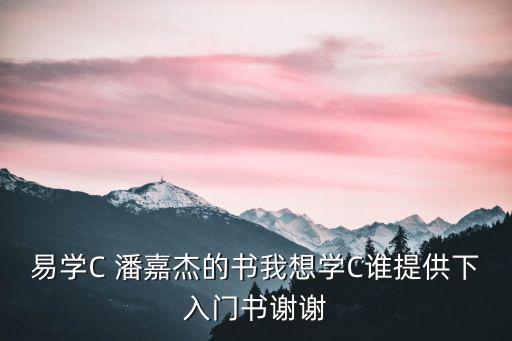 潘佳杰，易學C 潘嘉杰的書我想學C誰提供下入門書謝謝