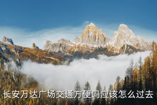 長安萬達廣場交通方便嗎應該怎么過去