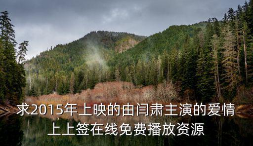 求2015年上映的由閆肅主演的愛情上上簽在線免費播放資源