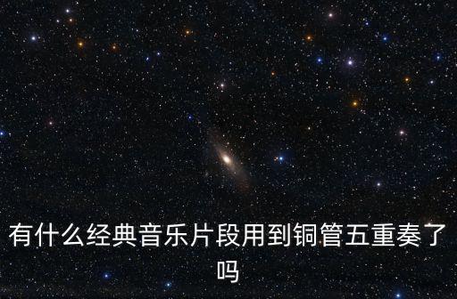 銅管五重奏，有什么經(jīng)典音樂(lè)片段用到銅管五重奏了嗎