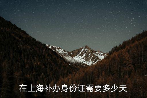 在上海補(bǔ)辦身份證需要多少天