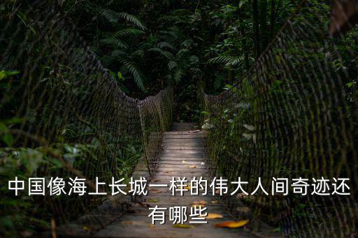 中國(guó)像海上長(zhǎng)城一樣的偉大人間奇跡還有哪些