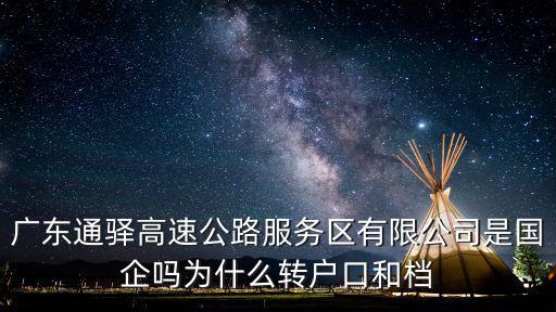 廣東高速通，廣東通驛高速公路服務區有限公司是國企嗎為什么轉戶口和檔