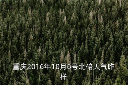 重慶北碚天氣預報，重慶2016年10月6號北碚天氣咋樣