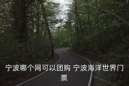 寧波哪個網(wǎng)可以團購 寧波海洋世界門票