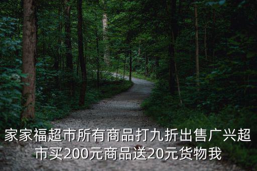 家家福，家家福超市所有商品打九折出售廣興超市買200元商品送20元貨物我
