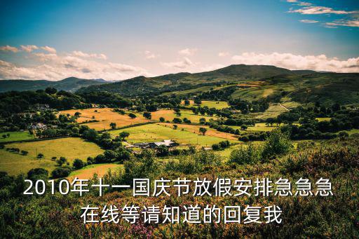 十一國慶放假安排，2010年十一國慶節放假安排急急急 在線等請知道的回復我