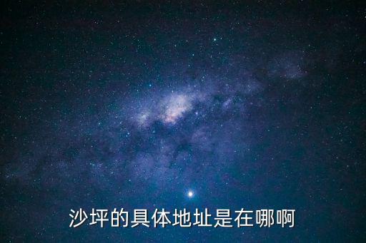 沙坪，沙坪的具體地址是在哪啊