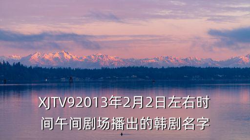 XJTV92013年2月2日左右時間午間劇場播出的韓劇名字