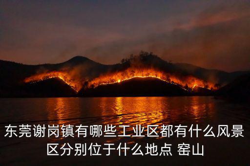 東莞謝崗鎮有哪些工業區都有什么風景區分別位于什么地點 窯山