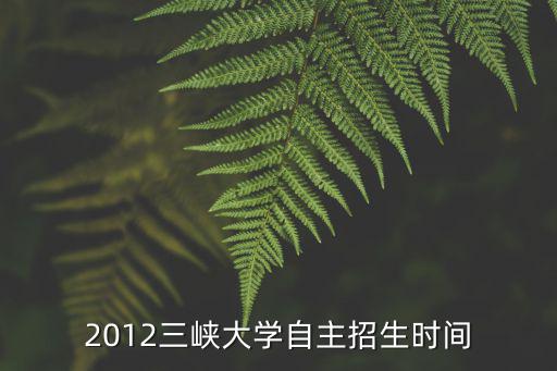 2012三峽大學自主招生時間