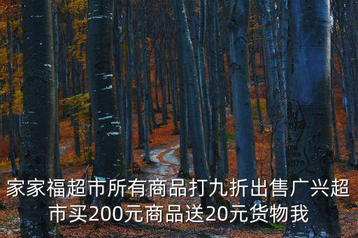 家家福超市所有商品打九折出售廣興超市買200元商品送20元貨物我