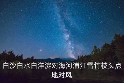 白沙白水白洋淀對海河浦江雪竹枝頭點地對風