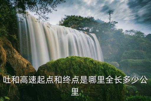 吐和高速起點和終點是哪里全長多少公里
