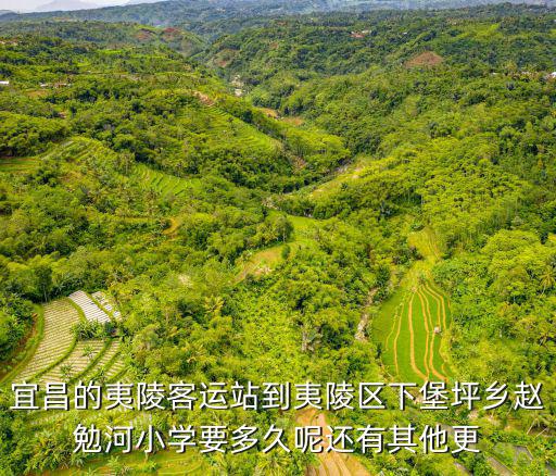 下堡坪鄉(xiāng)，宜昌的夷陵客運(yùn)站到夷陵區(qū)下堡坪鄉(xiāng)趙勉河小學(xué)要多久呢還有其他更
