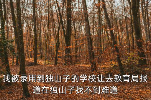 克拉瑪依市教育局，我被錄用到獨山子的學校讓去教育局報道在獨山子找不到難道