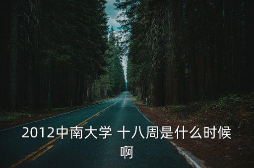2012中南大學 十八周是什么時候啊