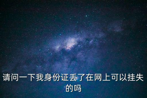 請問一下我身份證丟了在網上可以掛失的嗎
