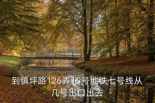 到鎮坪路126弄15號地鐵七號線從幾號出口出去