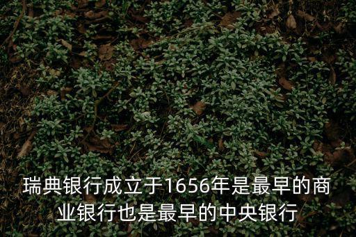 瑞典銀行成立于1656年是最早的商業(yè)銀行也是最早的中央銀行