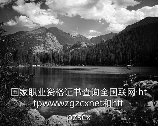 國家職業(yè)資格證書查詢?nèi)珖?lián)網(wǎng) httpwwwzgzcxnet和httpzscx