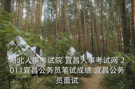 湖北人事考試院 宜昌人事考試網 2011宜昌公務員筆試成績 宜昌公務員面試