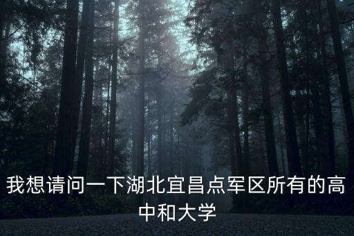 宜昌點(diǎn)軍區(qū)，我想請(qǐng)問(wèn)一下湖北宜昌點(diǎn)軍區(qū)所有的高中和大學(xué)