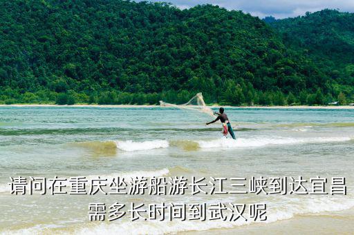 請問在重慶坐游船游長江三峽到達宜昌需多長時間到武漢呢