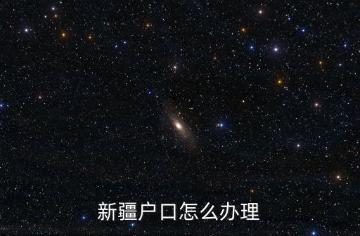 新疆戶口怎么辦理