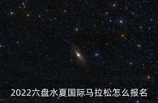 2022六盤水夏國際馬拉松怎么報名