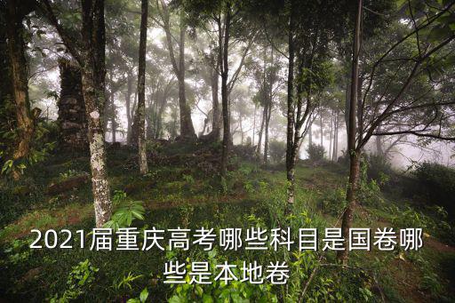 重慶高考，2021屆重慶高考哪些科目是國卷哪些是本地卷