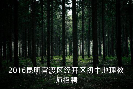 2016昆明官渡區經開區初中地理教師招聘