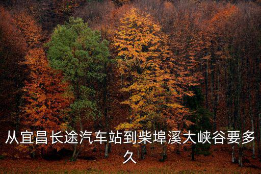 從宜昌長(zhǎng)途汽車(chē)站到柴埠溪大峽谷要多久