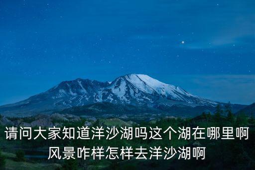湘陰洋沙湖，請(qǐng)問大家知道洋沙湖嗎這個(gè)湖在哪里啊風(fēng)景咋樣怎樣去洋沙湖啊