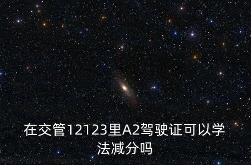 在交管12123里A2駕駛證可以學法減分嗎
