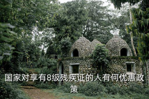 國家對享有8級殘疾證的人有何優惠政策