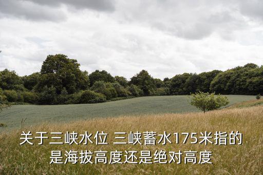 關于三峽水位 三峽蓄水175米指的是海拔高度還是絕對高度