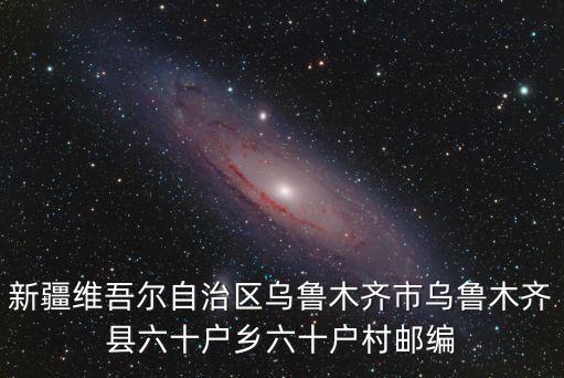 新疆維吾爾自治區烏魯木齊市烏魯木齊縣六十戶鄉六十戶村郵編