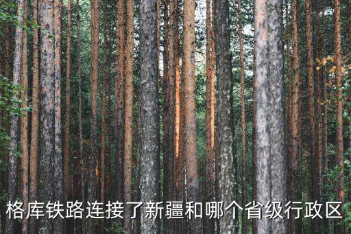格庫鐵路連接了新疆和哪個省級行政區