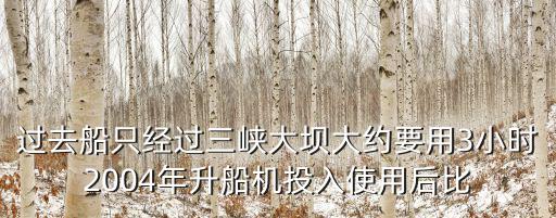 過去船只經(jīng)過三峽大壩大約要用3小時(shí)2004年升船機(jī)投入使用后比