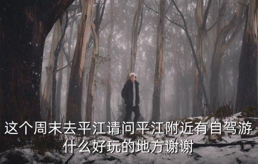平江起義紀(jì)念館，這個(gè)周末去平江請(qǐng)問(wèn)平江附近有自駕游什么好玩的地方謝謝