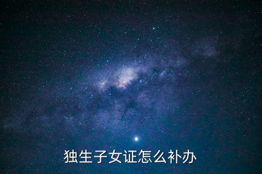 獨生子女證怎么補辦